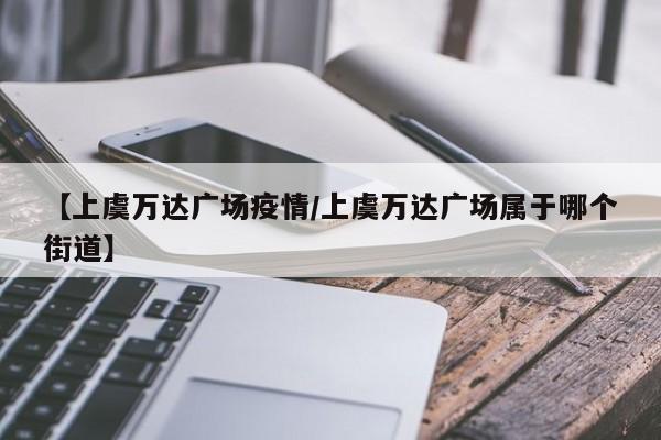 【上虞万达广场疫情/上虞万达广场属于哪个街道】