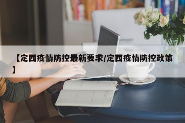 【定西疫情防控最新要求/定西疫情防控政策】