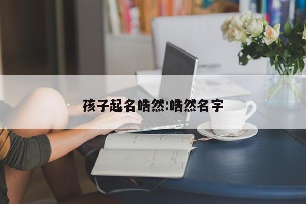 孩子起名皓然:皓然名字