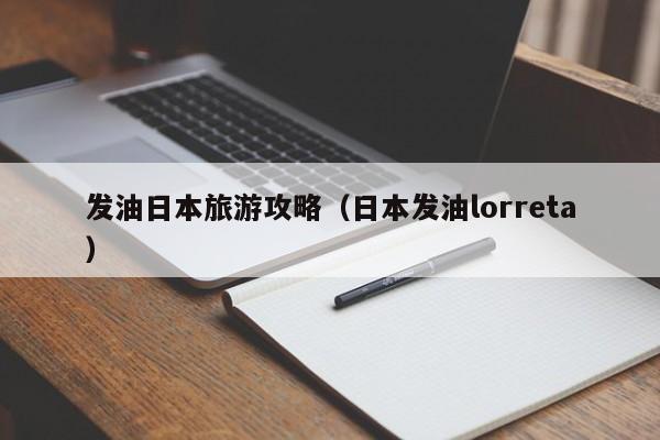 发油日本旅游攻略(日本发油lorreta)