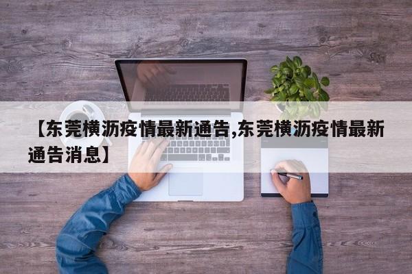 【东莞横沥疫情最新通告,东莞横沥疫情最新通告消息】