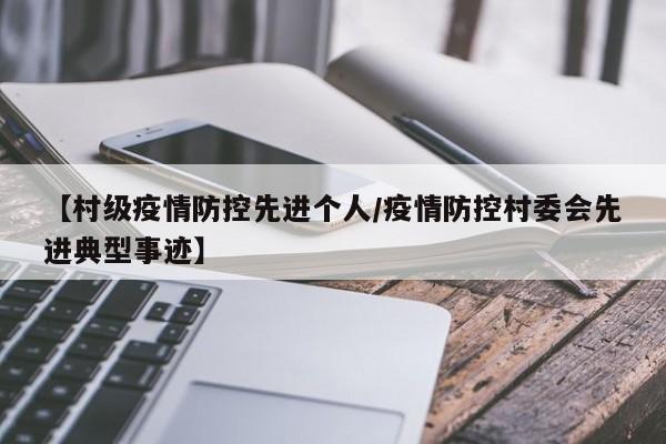 【村级疫情防控先进个人/疫情防控村委会先进典型事迹】