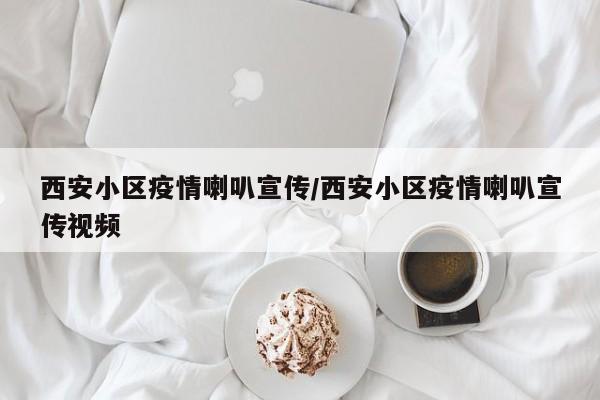 西安小区疫情喇叭宣传/西安小区疫情喇叭宣传视频